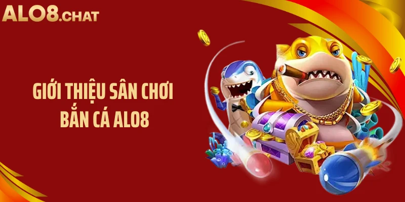 Giới thiệu sân chơi bắn cá ALO8