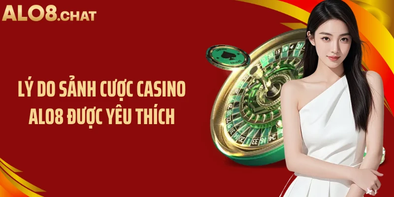Lý do sảnh cược Casino ALO8 được yêu thích