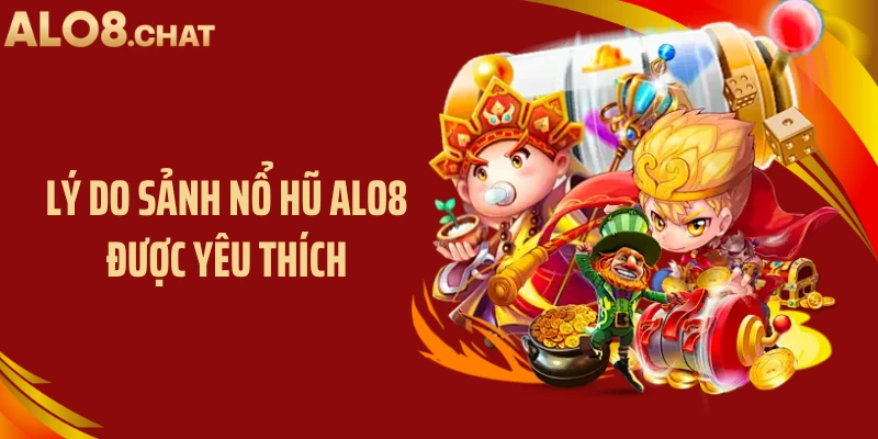 Lý do sảnh nổ hũ ALO8 được yêu thích