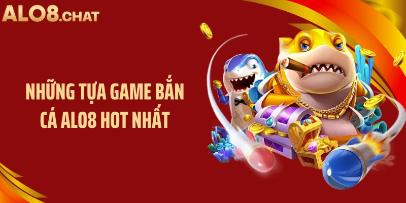 Những tựa game bắn cá ALO8 hot nhất