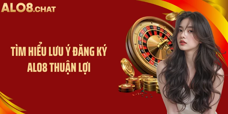 Tìm hiểu lưu ý đăng ký ALO8 thuận lợi