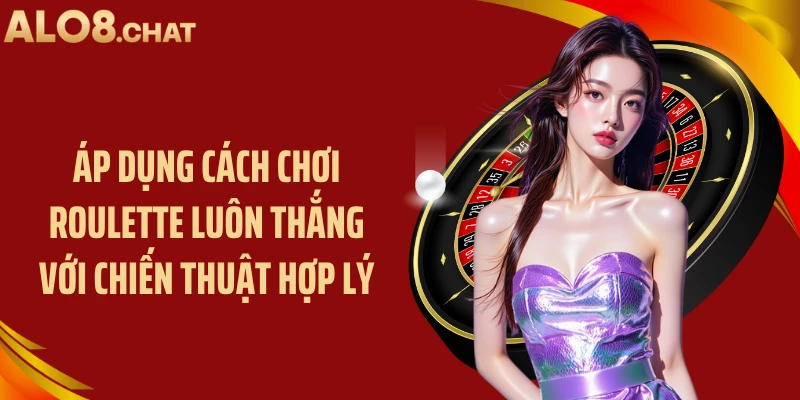 Áp dụng cách chơi roulette luôn thắng với chiến thuật hợp lý