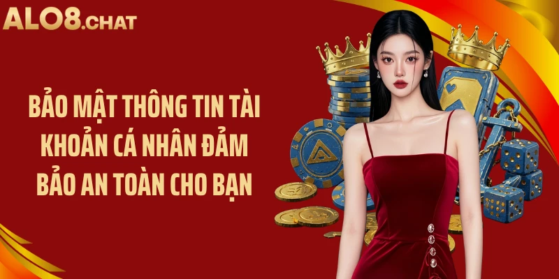 Bảo mật thông tin tài khoản cá nhân đảm bảo an toàn cho bạn