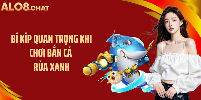 Bí kíp quan trọng khi chơi bắn cá rùa xanh