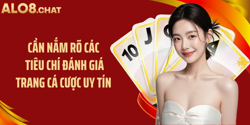 Cần nắm rõ các tiêu chí đánh giá trang cá cược uy tín