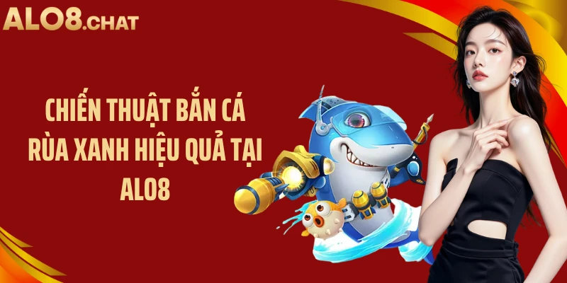 Chiến thuật bắn cá rùa xanh hiệu quả tại ALO8