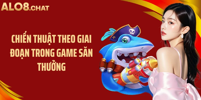 Chiến thuật theo giai đoạn trong game săn thưởng