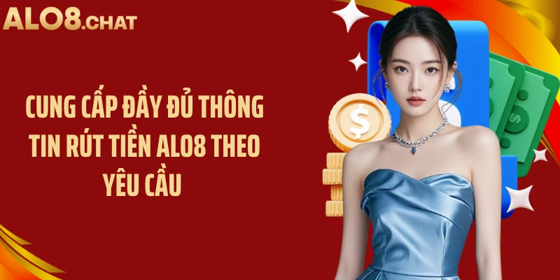 Cung cấp đầy đủ thông tin rút tiền ALO8 theo yêu cầu