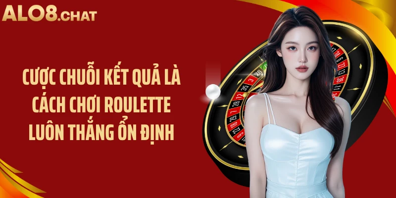 Cược chuỗi kết quả là cách chơi roulette luôn thắng ổn định