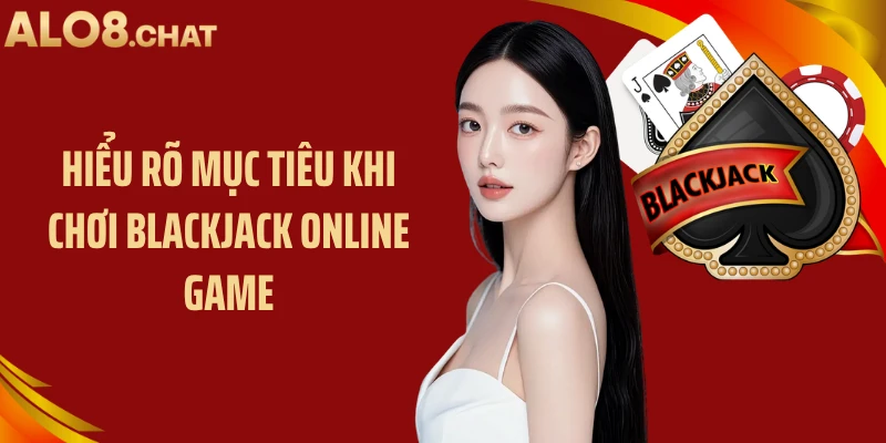 Hiểu rõ mục tiêu khi chơi blackjack online game