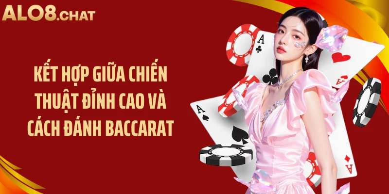 Kết hợp giữa chiến thuật đỉnh cao và cách đánh baccarat