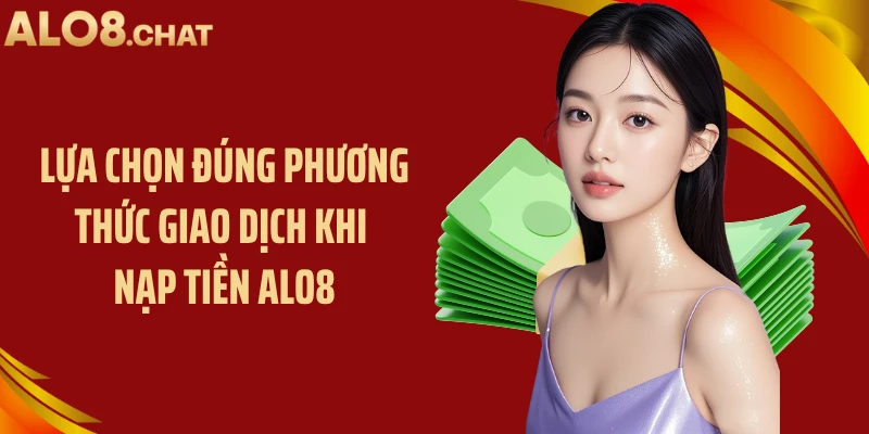 Lựa chọn đúng phương thức giao dịch khi nạp tiền ALO8