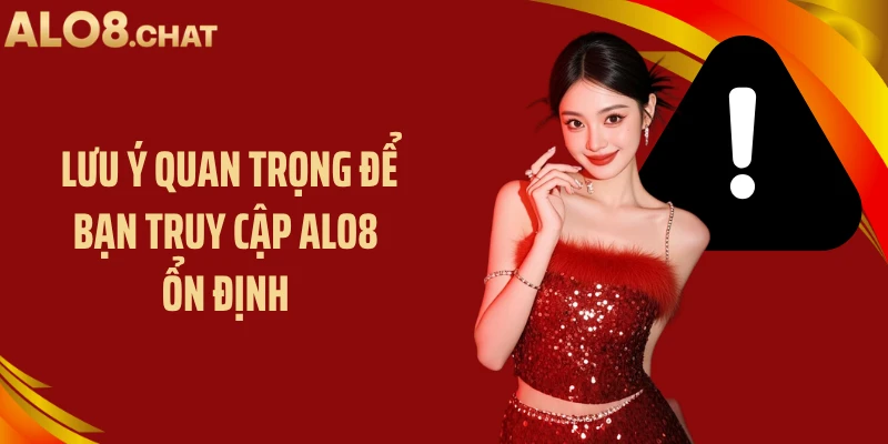 Lưu ý quan trọng để bạn truy cập ALO8 ổn định 