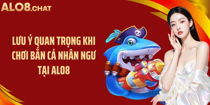 Lưu ý quan trọng khi chơi bắn cá nhân ngư tại ALO8