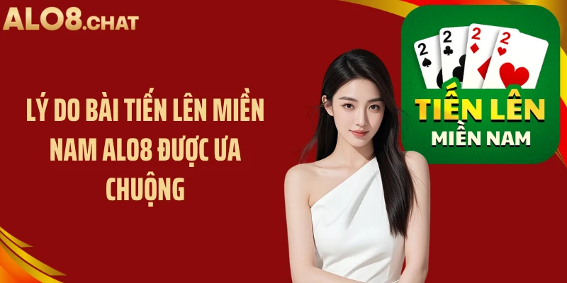 Lý do bài tiến lên miền Nam ALO8 được ưa chuộng