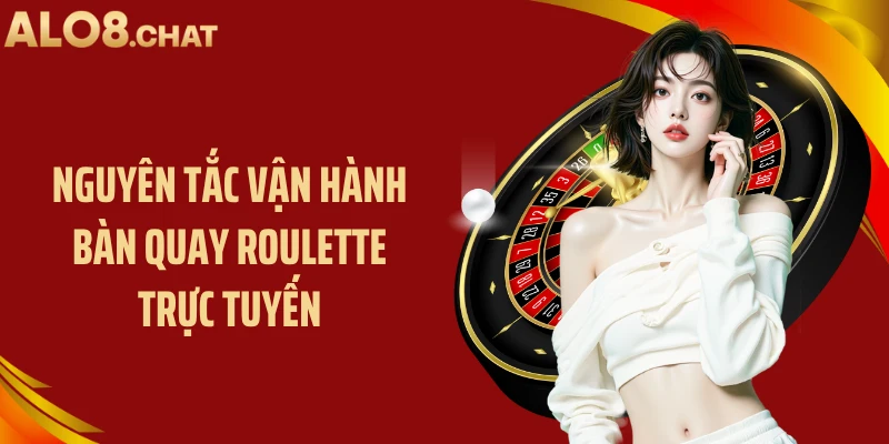 Nguyên tắc vận hành bàn quay roulette trực tuyến