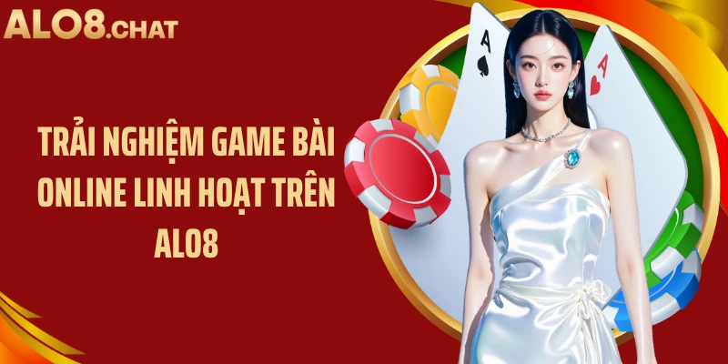 Trải nghiệm game bài online linh hoạt trên ALO8