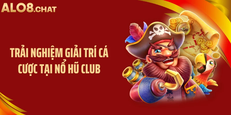 Trải nghiệm giải trí cá cược tại nổ hũ club
