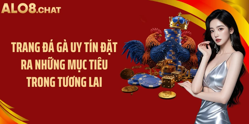Trang đá gà uy tín đặt ra những mục tiêu trong tương lai