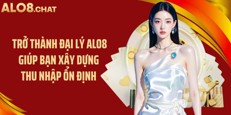 Trở thành đại lý ALO8 giúp bạn xây dựng thu nhập ổn định